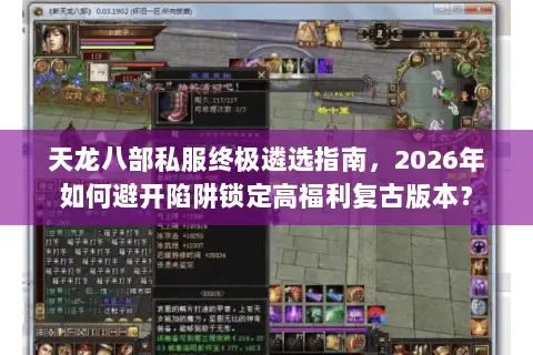 天龙八部私服终极遴选指南,2026年如何避开陷阱锁定高福利复古版本? 天龙八部私服终极遴选指南,2026年如何避开陷阱锁定高福利复古版本?
