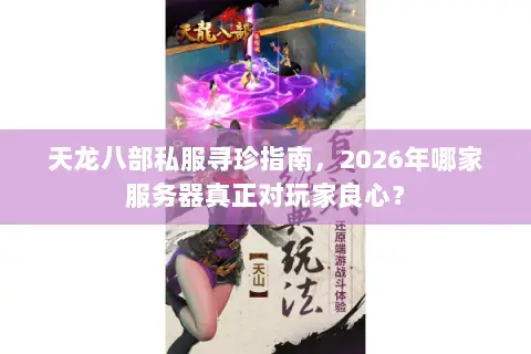 天龙八部私服寻珍指南,2026年哪家服务器真正对玩家良心? 天龙八部私服寻珍指南,2026年哪家服务器真正对玩家良心?