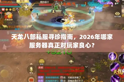 天龙八部私服寻珍指南,2026年哪家服务器真正对玩家良心? 天龙八部私服寻珍指南,2026年哪家服务器真正对玩家良心?
