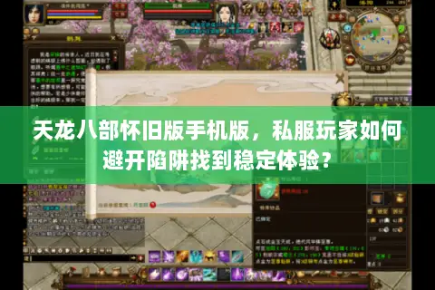 天龙八部怀旧版手机版,私服玩家如何避开陷阱找到稳定体验? 天龙八部怀旧版手机版,私服玩家如何避开陷阱找到稳定体验?