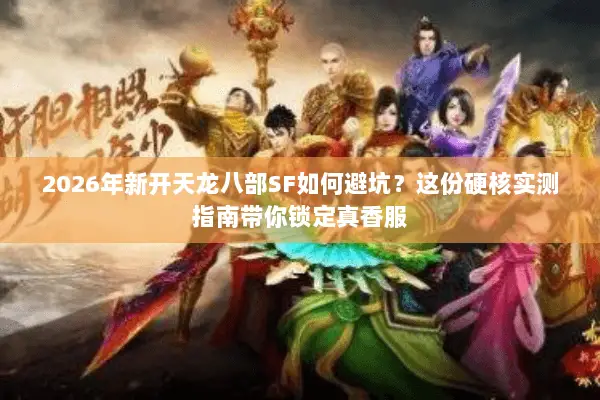 2026年新开天龙八部SF如何避坑?这份硬核实测指南带你锁定真香服 2026年新开天龙八部SF如何避坑?这份硬核实测指南带你锁定真香服