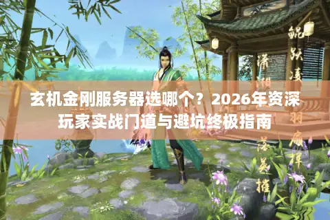 玄机金刚服务器选哪个?2026年资深玩家实战门道与避坑终极指南 玄机金刚服务器选哪个?2026年资深玩家实战门道与避坑终极指南