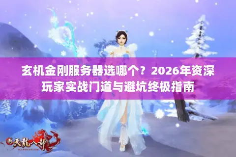 玄机金刚服务器选哪个?2026年资深玩家实战门道与避坑终极指南 玄机金刚服务器选哪个?2026年资深玩家实战门道与避坑终极指南