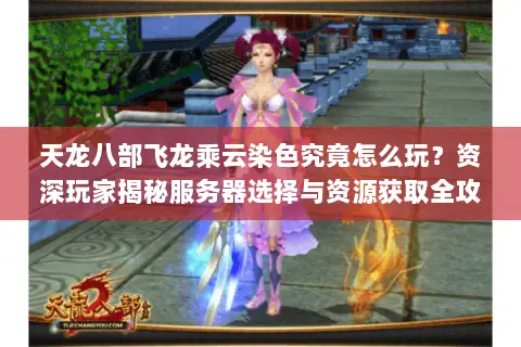 天龙八部飞龙乘云染色究竟怎么玩?资深玩家揭秘服务器选择与资源获取全攻略 天龙八部飞龙乘云染色究竟怎么玩?资深玩家揭秘服务器选择与资源获取全攻略