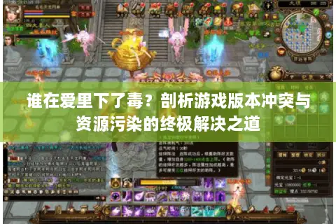 谁在爱里下了毒?剖析游戏版本冲突与资源污染的终极解决之道 谁在爱里下了毒?剖析游戏版本冲突与资源污染的终极解决之道