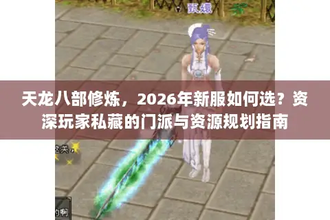 天龙八部修炼，2026年新服如何选？资深玩家私藏的门派与资源规划指南
