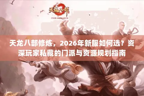 天龙八部修炼，2026年新服如何选？资深玩家私藏的门派与资源规划指南