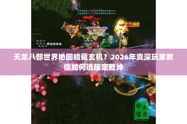 天龙八部世界地图暗藏玄机?2026年资深玩家教你如何选服定乾坤 天龙八部世界地图暗藏玄机?2026年资深玩家教你如何选服定乾坤