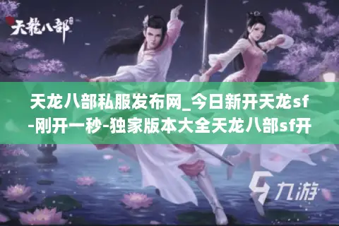 天龙八部私服发布网_今日新开天龙sf-刚开一秒-独家版本大全天龙八部sf开服列表 天龙八部私服发布网_今日新开天龙sf-刚开一秒-独家版本大全天龙八部sf开服列表