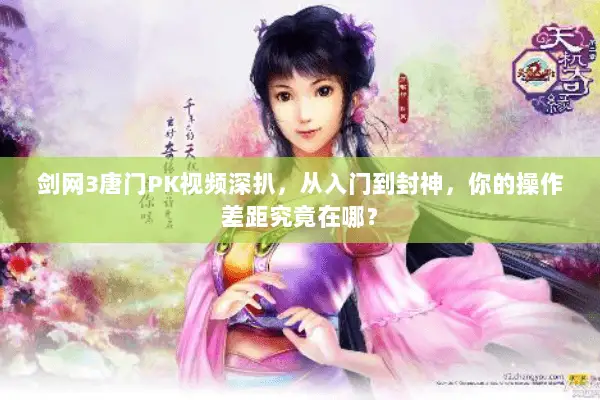 剑网3唐门PK视频深扒,从入门到封神,你的操作差距究竟在哪? 剑网3唐门PK视频深扒,从入门到封神,你的操作差距究竟在哪?