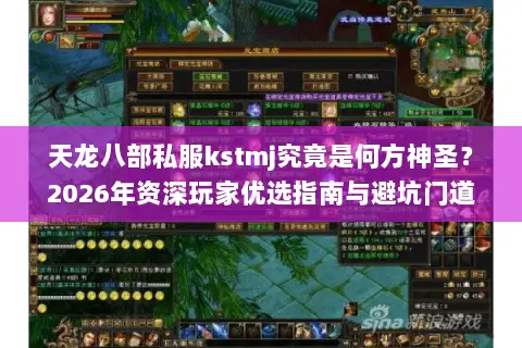 天龙八部私服kstmj究竟是何方神圣？2026年资深玩家优选指南与避坑门道