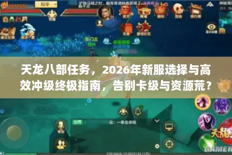 天龙八部任务,2026年新服选择与高效冲级终极指南,告别卡级与资源荒? 天龙八部任务,2026年新服选择与高效冲级终极指南,告别卡级与资源荒?