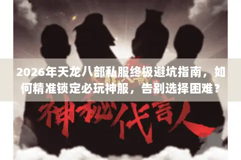 2026年天龙八部私服终极避坑指南，如何精准锁定必玩神服，告别选择困难？