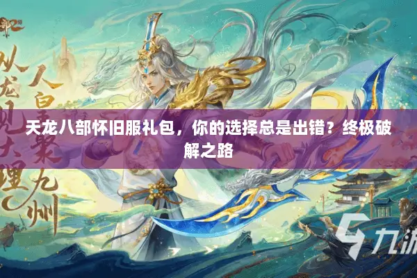 天龙八部怀旧服礼包,你的选择总是出错?终极破解之路 天龙八部怀旧服礼包,你的选择总是出错?终极破解之路