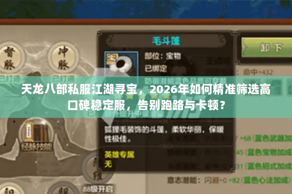 天龙八部私服江湖寻宝，2026年如何精准筛选高口碑稳定服，告别跑路与卡顿？