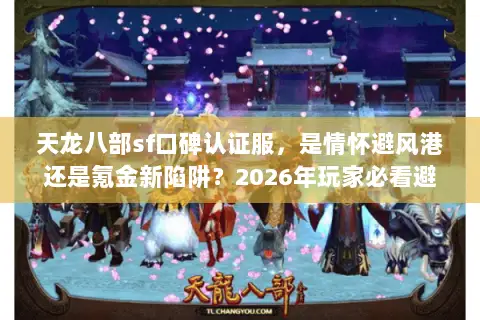 天龙八部sf口碑认证服，是情怀避风港还是氪金新陷阱？2026年玩家必看避坑指南