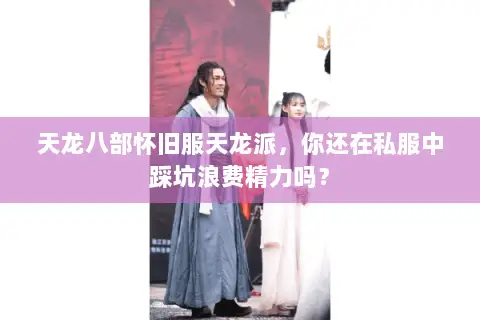 天龙八部怀旧服天龙派,你还在私服中踩坑浪费精力吗? 天龙八部怀旧服天龙派,你还在私服中踩坑浪费精力吗?