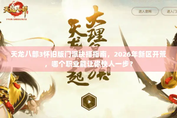 天龙八部3怀旧版门派抉择指南,2026年新区开荒,哪个职业能让你快人一步? 天龙八部3怀旧版门派抉择指南,2026年新区开荒,哪个职业能让你快人一步?