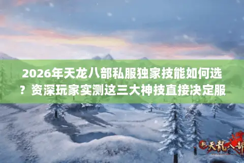 2026年天龙八部私服独家技能如何选?资深玩家实测这三大神技直接决定服务器生态! 2026年天龙八部私服独家技能如何选?资深玩家实测这三大神技直接决定服务器生态!
