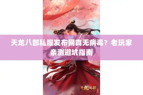天龙八部私服发布网真无病毒?老玩家亲测避坑指南 天龙八部私服发布网真无病毒?老玩家亲测避坑指南