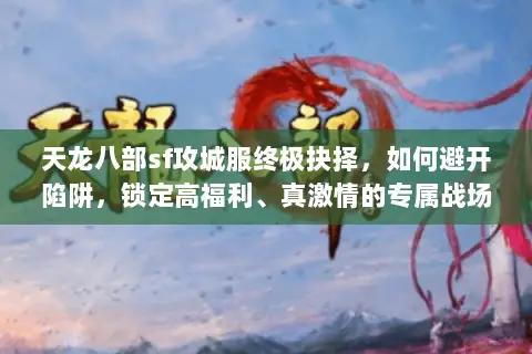 天龙八部sf攻城服终极抉择，如何避开陷阱，锁定高福利、真激情的专属战场？