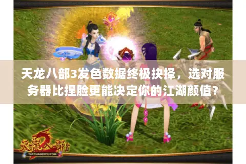 天龙八部3发色数据终极抉择,选对服务器比捏脸更能决定你的江湖颜值? 天龙八部3发色数据终极抉择,选对服务器比捏脸更能决定你的江湖颜值?
