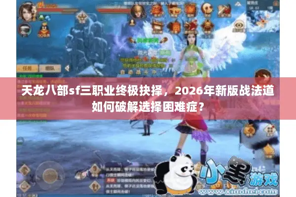 天龙八部sf三职业终极抉择，2026年新版战法道如何破解选择困难症？