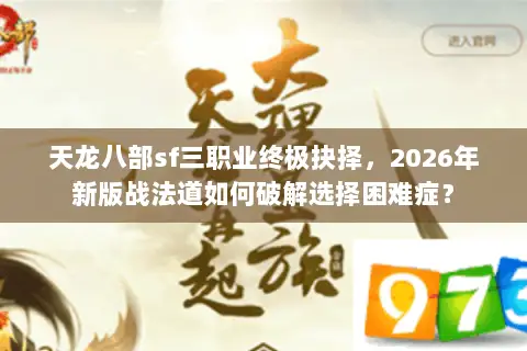 天龙八部sf三职业终极抉择，2026年新版战法道如何破解选择困难症？