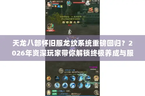 天龙八部怀旧服龙纹系统重磅回归?2026年资深玩家带你解锁终极养成与服务器选择秘籍 天龙八部怀旧服龙纹系统重磅回归?2026年资深玩家带你解锁终极养成与服务器选择秘籍