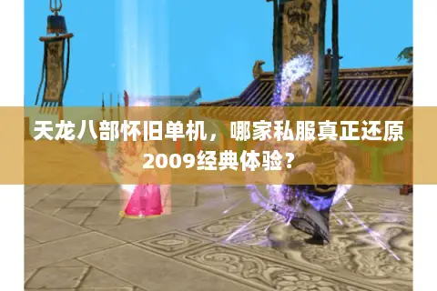 天龙八部怀旧单机，哪家私服真正还原2009经典体验？