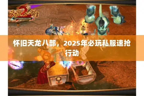 怀旧天龙八部,2025年必玩私服速抢行动 怀旧天龙八部,2025年必玩私服速抢行动