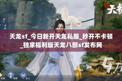 天龙sf_今日新开天龙私服_秒开不卡顿_独家福利版天龙八部sf发布网