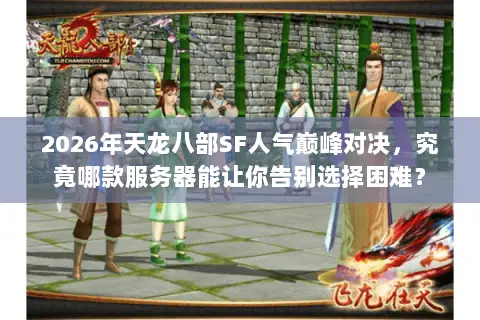 2026年天龙八部SF人气巅峰对决,究竟哪款服务器能让你告别选择困难? 2026年天龙八部SF人气巅峰对决,究竟哪款服务器能让你告别选择困难?