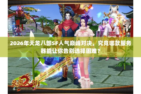 2026年天龙八部SF人气巅峰对决,究竟哪款服务器能让你告别选择困难? 2026年天龙八部SF人气巅峰对决,究竟哪款服务器能让你告别选择困难?