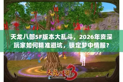 天龙八部SF版本大乱斗,2026年资深玩家如何精准避坑,锁定梦中情服? 天龙八部SF版本大乱斗,2026年资深玩家如何精准避坑,锁定梦中情服?