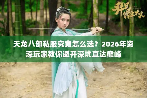 天龙八部私服究竟怎么选?2026年资深玩家教你避开深坑直达巅峰 天龙八部私服究竟怎么选?2026年资深玩家教你避开深坑直达巅峰