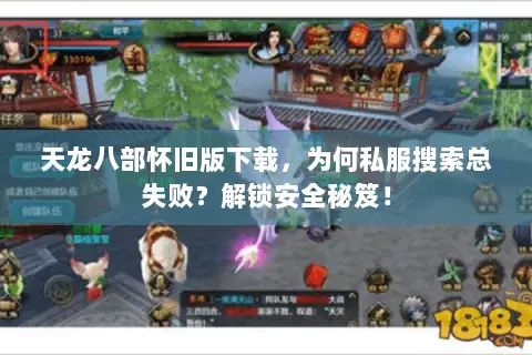 天龙八部怀旧版下载,为何私服搜索总失败?解锁安全秘笈! 天龙八部怀旧版下载,为何私服搜索总失败?解锁安全秘笈!