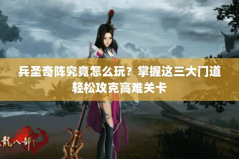 兵圣奇阵究竟怎么玩？掌握这三大门道轻松攻克高难关卡