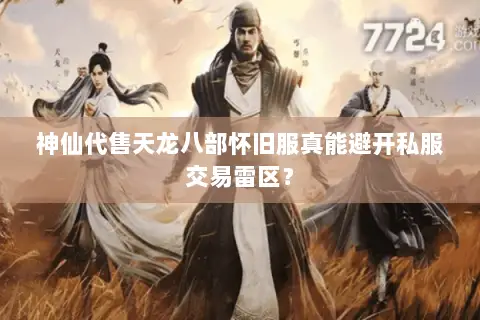 神仙代售天龙八部怀旧服真能避开私服交易雷区? 神仙代售天龙八部怀旧服真能避开私服交易雷区?