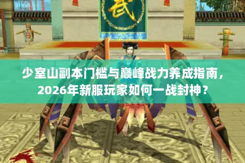 少室山副本门槛与巅峰战力养成指南，2026年新服玩家如何一战封神？