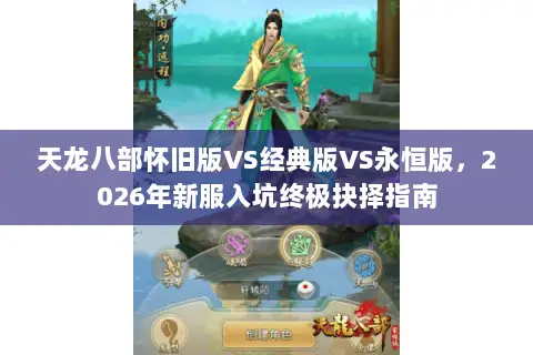 天龙八部怀旧版VS经典版VS永恒版,2026年新服入坑终极抉择指南 天龙八部怀旧版VS经典版VS永恒版,2026年新服入坑终极抉择指南