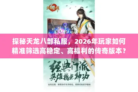探秘天龙八部私服，2026年玩家如何精准筛选高稳定、高福利的传奇版本？