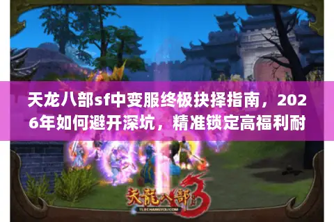 天龙八部sf中变服终极抉择指南，2026年如何避开深坑，精准锁定高福利耐玩版本？