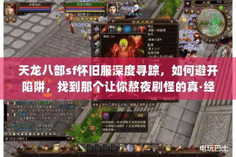 天龙八部sf怀旧服深度寻踪,如何避开陷阱,找到那个让你熬夜刷怪的真·经典版本? 天龙八部sf怀旧服深度寻踪,如何避开陷阱,找到那个让你熬夜刷怪的真·经典版本?