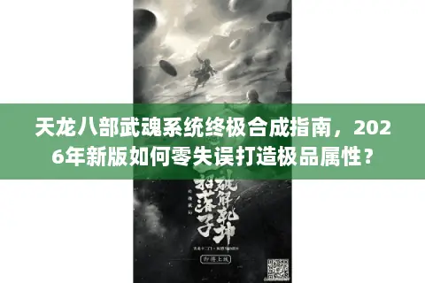 天龙八部武魂系统终极合成指南,2026年新版如何零失误打造极品属性? 天龙八部武魂系统终极合成指南,2026年新版如何零失误打造极品属性?