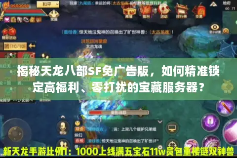 揭秘天龙八部SF免广告版,如何精准锁定高福利、零打扰的宝藏服务器? 揭秘天龙八部SF免广告版,如何精准锁定高福利、零打扰的宝藏服务器?