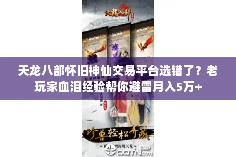 天龙八部怀旧神仙交易平台选错了?老玩家血泪经验帮你避雷月入5万+ 天龙八部怀旧神仙交易平台选错了?老玩家血泪经验帮你避雷月入5万+