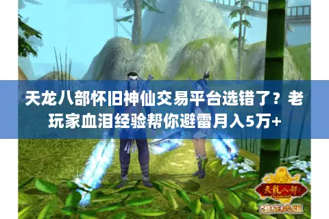 天龙八部怀旧神仙交易平台选错了?老玩家血泪经验帮你避雷月入5万+ 天龙八部怀旧神仙交易平台选错了?老玩家血泪经验帮你避雷月入5万+