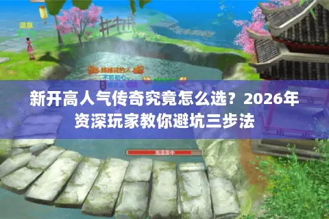新开高人气传奇究竟怎么选?2026年资深玩家教你避坑三步法 新开高人气传奇究竟怎么选?2026年资深玩家教你避坑三步法