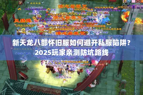 新天龙八部怀旧服如何避开私服陷阱?2025玩家亲测防坑路线 新天龙八部怀旧服如何避开私服陷阱?2025玩家亲测防坑路线